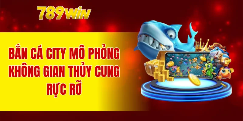 Bắn Cá City mô phỏng không gian thủy cung rực rỡ