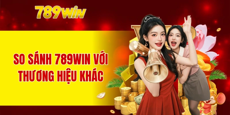 Đặt 789WIN lên bàn cân so sánh