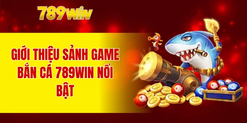 Giới thiệu sảnh game bắn cá 789WIN nổi bật