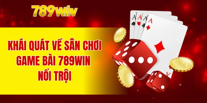 Khái quát về sân chơi game bài 789WIN nổi trội