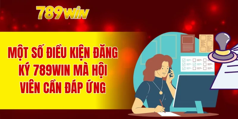Một số điều kiện đăng ký 789WIN mà hội viên cần đáp ứng