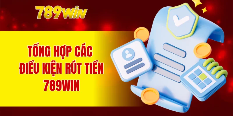 Tổng hợp các điều kiện rút tiền 789WIN